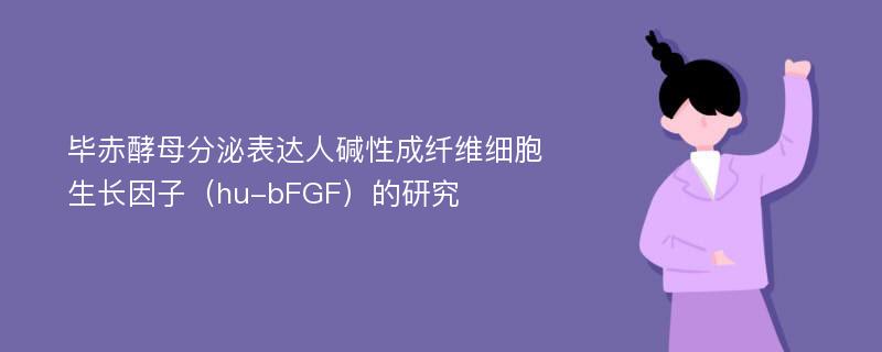 毕赤酵母分泌表达人碱性成纤维细胞生长因子（hu-bFGF）的研究
