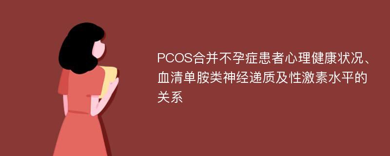 PCOS合并不孕症患者心理健康状况、血清单胺类神经递质及性激素水平的关系