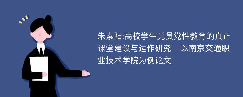 朱素阳:高校学生党员党性教育的真正课堂建设与运作研究--以南京交通职业技术学院为例论文