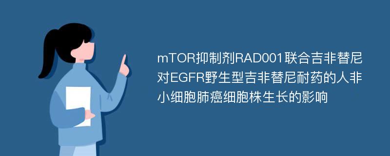 mTOR抑制剂RAD001联合吉非替尼对EGFR野生型吉非替尼耐药的人非小细胞肺癌细胞株生长的影响