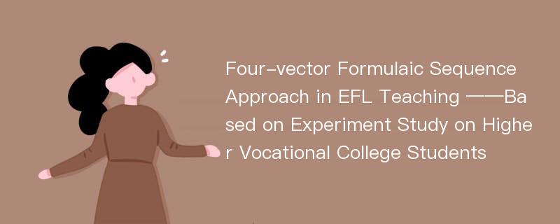 Four-vector Formulaic Sequence Approach in EFL Teaching ——Based on Experiment Study on Higher Vocational College Students