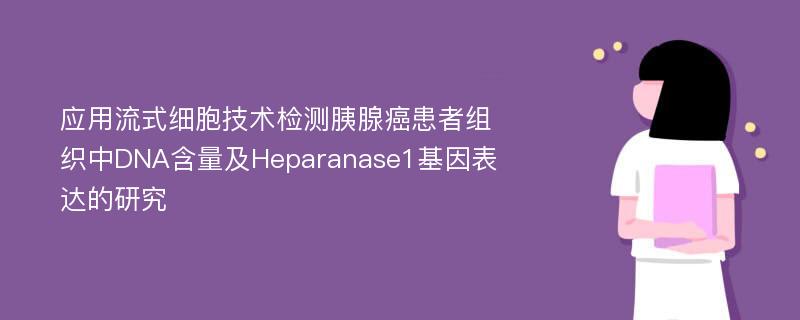应用流式细胞技术检测胰腺癌患者组织中DNA含量及Heparanase1基因表达的研究