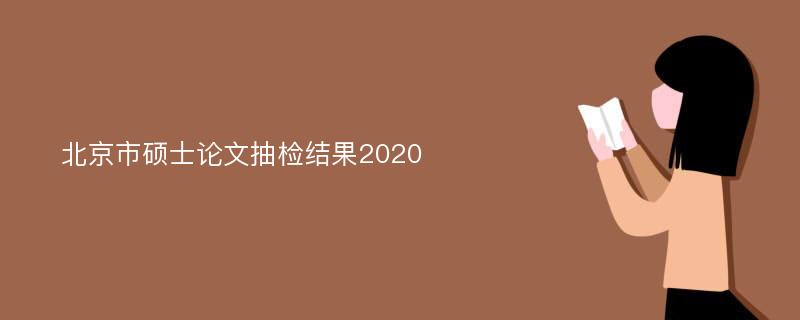 北京市硕士论文抽检结果2020