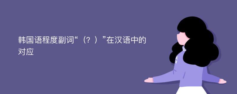 韩国语程度副词“（？）”在汉语中的对应