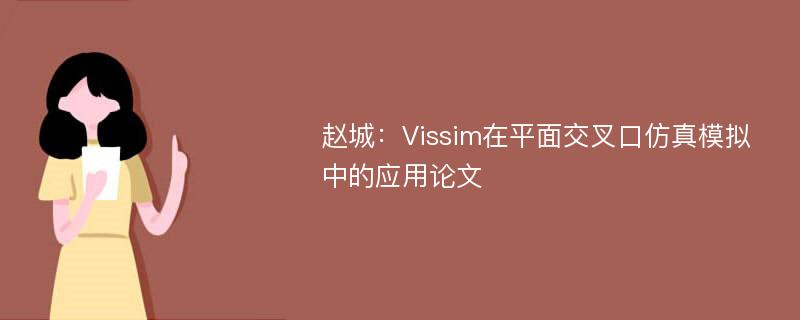 赵城：Vissim在平面交叉口仿真模拟中的应用论文