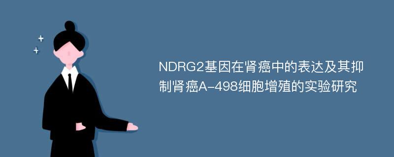 NDRG2基因在肾癌中的表达及其抑制肾癌A-498细胞增殖的实验研究
