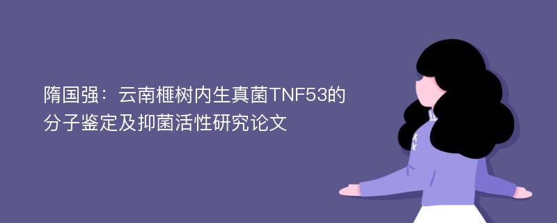 隋国强：云南榧树内生真菌TNF53的分子鉴定及抑菌活性研究论文