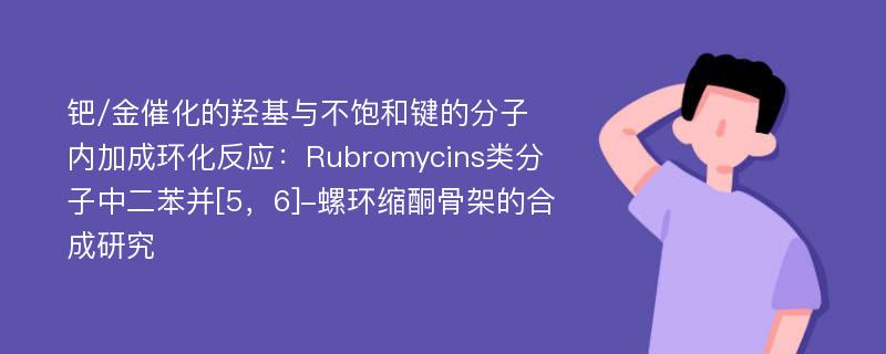 钯/金催化的羟基与不饱和键的分子内加成环化反应：Rubromycins类分子中二苯并[5，6]-螺环缩酮骨架的合成研究
