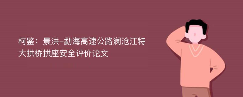 柯鉴：景洪-勐海高速公路澜沧江特大拱桥拱座安全评价论文