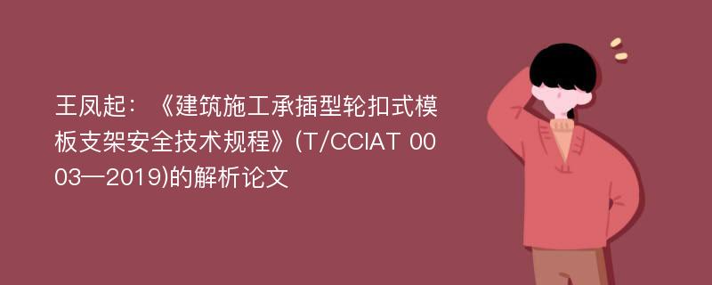 王凤起：《建筑施工承插型轮扣式模板支架安全技术规程》(T/CCIAT 0003—2019)的解析论文
