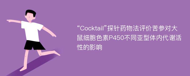 “Cocktail”探针药物法评价苦参对大鼠细胞色素P450不同亚型体内代谢活性的影响