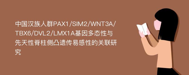 中国汉族人群PAX1/SIM2/WNT3A/TBX6/DVL2/LMX1A基因多态性与先天性脊柱侧凸遗传易感性的关联研究