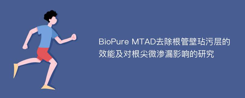 BioPure MTAD去除根管壁玷污层的效能及对根尖微渗漏影响的研究