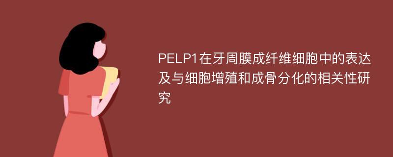 PELP1在牙周膜成纤维细胞中的表达及与细胞增殖和成骨分化的相关性研究