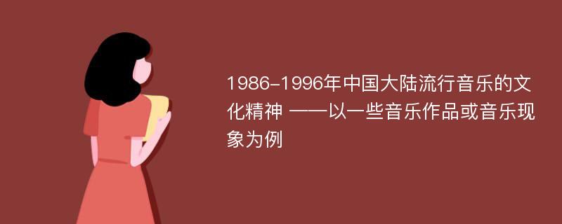 1986-1996年中国大陆流行音乐的文化精神 ——以一些音乐作品或音乐现象为例