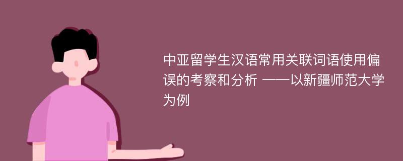 中亚留学生汉语常用关联词语使用偏误的考察和分析 ——以新疆师范大学为例