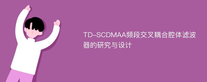 TD-SCDMAA频段交叉耦合腔体滤波器的研究与设计