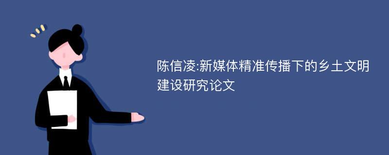陈信凌:新媒体精准传播下的乡土文明建设研究论文