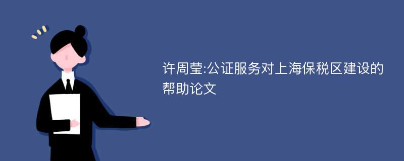 许周莹:公证服务对上海保税区建设的帮助论文