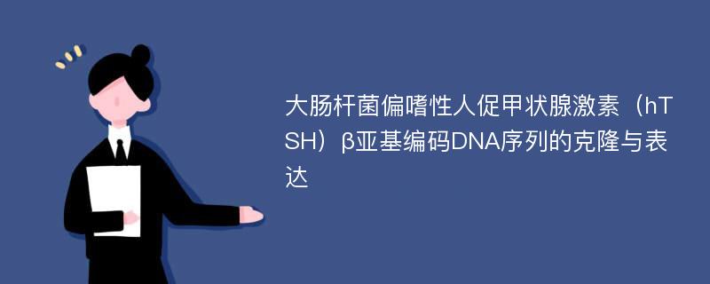 大肠杆菌偏嗜性人促甲状腺激素（hTSH）β亚基编码DNA序列的克隆与表达