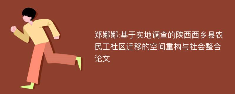 郑娜娜:基于实地调查的陕西西乡县农民工社区迁移的空间重构与社会整合论文