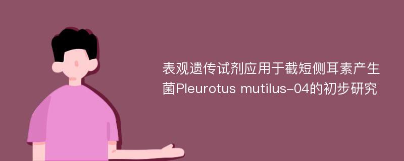 表观遗传试剂应用于截短侧耳素产生菌Pleurotus mutilus-04的初步研究