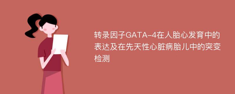 转录因子GATA-4在人胎心发育中的表达及在先天性心脏病胎儿中的突变检测