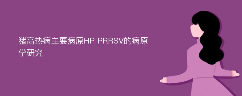 猪高热病主要病原HP PRRSV的病原学研究