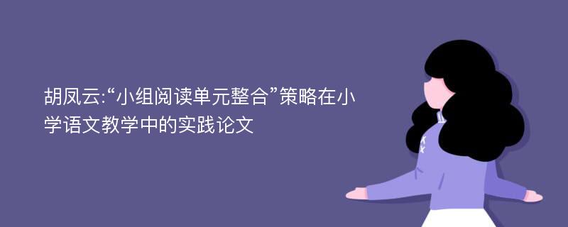 胡凤云:“小组阅读单元整合”策略在小学语文教学中的实践论文
