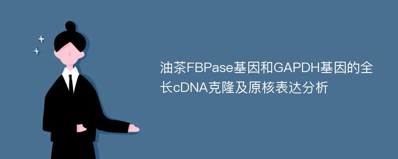 油茶FBPase基因和GAPDH基因的全长cDNA克隆及原核表达分析