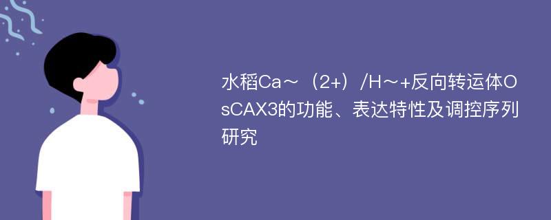 水稻Ca～（2+）/H～+反向转运体OsCAX3的功能、表达特性及调控序列研究