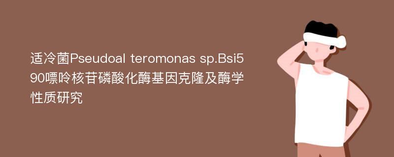 适冷菌Pseudoal teromonas sp.Bsi590嘌呤核苷磷酸化酶基因克隆及酶学性质研究
