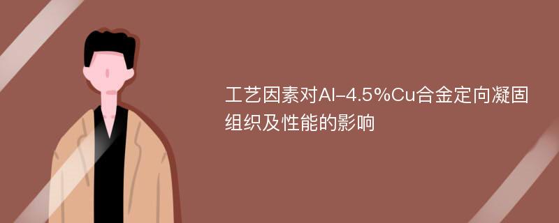 工艺因素对Al-4.5%Cu合金定向凝固组织及性能的影响