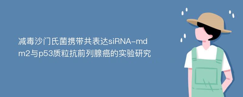 减毒沙门氏菌携带共表达siRNA-mdm2与p53质粒抗前列腺癌的实验研究