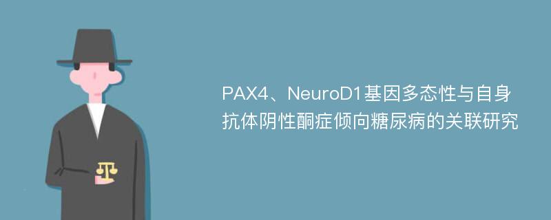 PAX4、NeuroD1基因多态性与自身抗体阴性酮症倾向糖尿病的关联研究