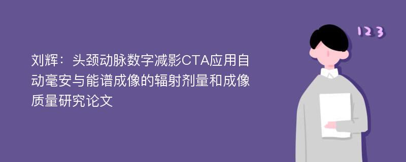 刘辉：头颈动脉数字减影CTA应用自动毫安与能谱成像的辐射剂量和成像质量研究论文