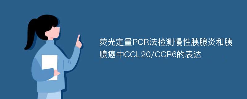 荧光定量PCR法检测慢性胰腺炎和胰腺癌中CCL20/CCR6的表达