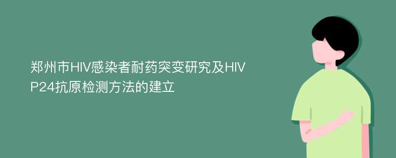 郑州市HIV感染者耐药突变研究及HIVP24抗原检测方法的建立