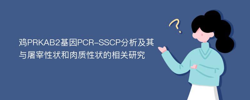 鸡PRKAB2基因PCR-SSCP分析及其与屠宰性状和肉质性状的相关研究