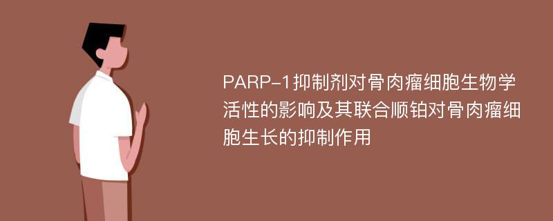 PARP-1抑制剂对骨肉瘤细胞生物学活性的影响及其联合顺铂对骨肉瘤细胞生长的抑制作用