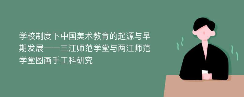 学校制度下中国美术教育的起源与早期发展——三江师范学堂与两江师范学堂图画手工科研究