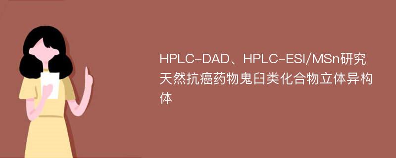 HPLC-DAD、HPLC-ESI/MSn研究天然抗癌药物鬼臼类化合物立体异构体