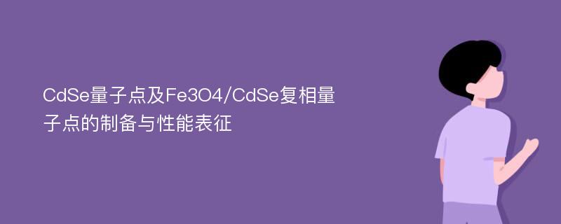 CdSe量子点及Fe3O4/CdSe复相量子点的制备与性能表征