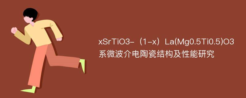 xSrTiO3-（1-x）La(Mg0.5Ti0.5)O3系微波介电陶瓷结构及性能研究