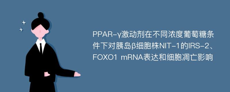 PPAR-γ激动剂在不同浓度葡萄糖条件下对胰岛β细胞株NIT-1的IRS-2、FOXO1 mRNA表达和细胞凋亡影响