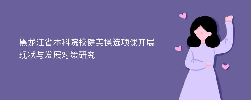 黑龙江省本科院校健美操选项课开展现状与发展对策研究