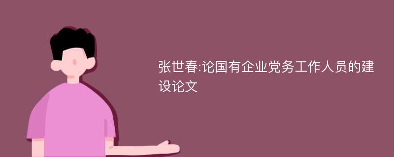 张世春:论国有企业党务工作人员的建设论文