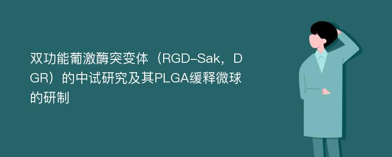 双功能葡激酶突变体（RGD-Sak，DGR）的中试研究及其PLGA缓释微球的研制