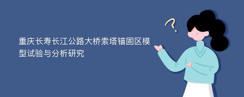 重庆长寿长江公路大桥索塔锚固区模型试验与分析研究
