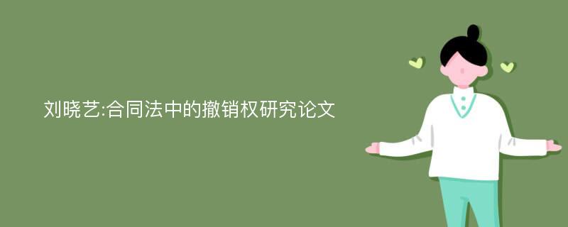 刘晓艺:合同法中的撤销权研究论文